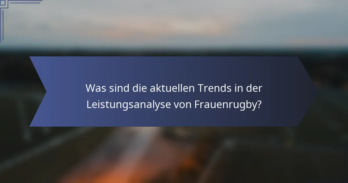 Was sind die aktuellen Trends in der Leistungsanalyse von Frauenrugby?