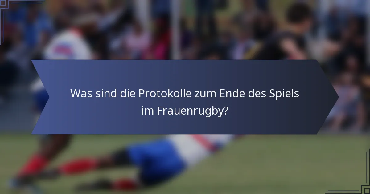 Was sind die Protokolle zum Ende des Spiels im Frauenrugby?