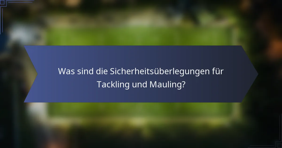 Was sind die Sicherheitsüberlegungen für Tackling und Mauling?
