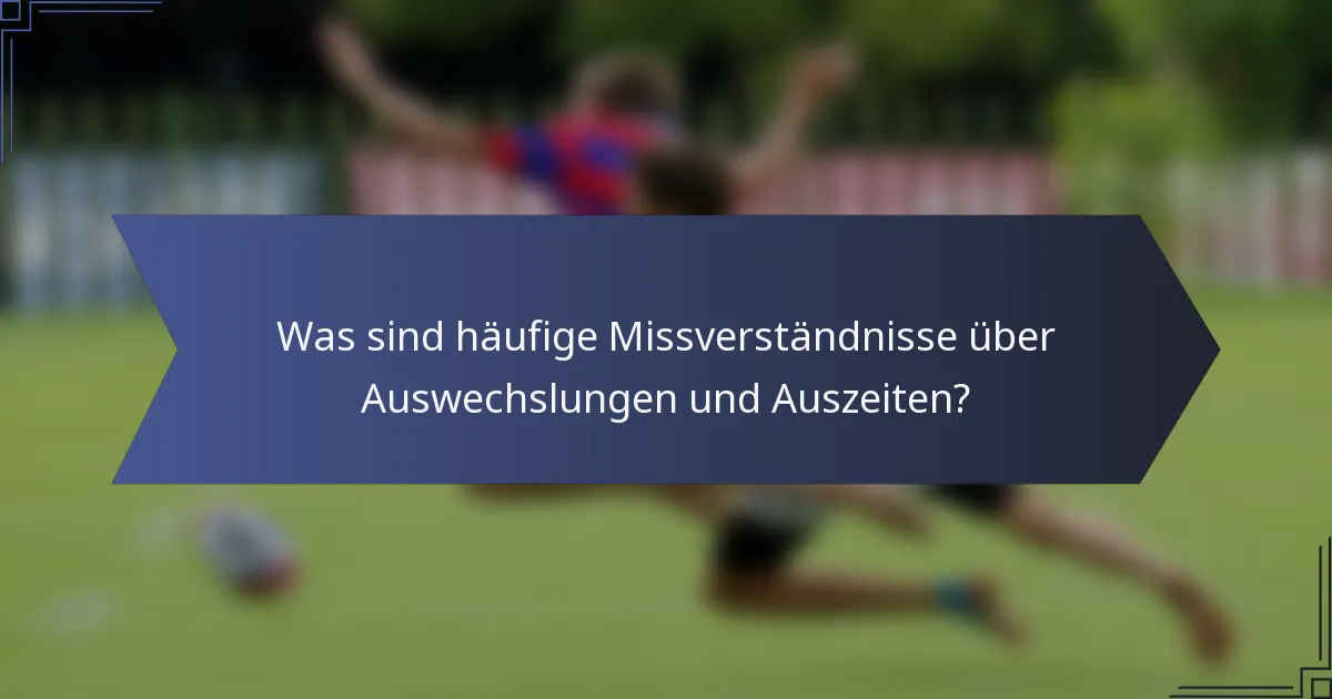 Was sind häufige Missverständnisse über Auswechslungen und Auszeiten?