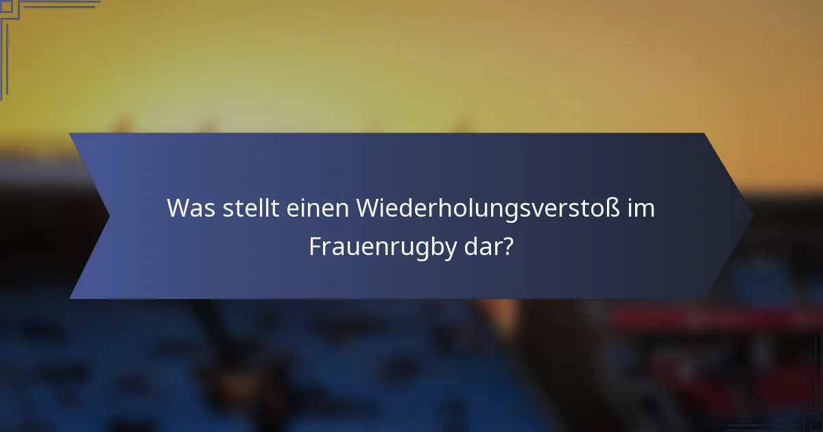 Was stellt einen Wiederholungsverstoß im Frauenrugby dar?