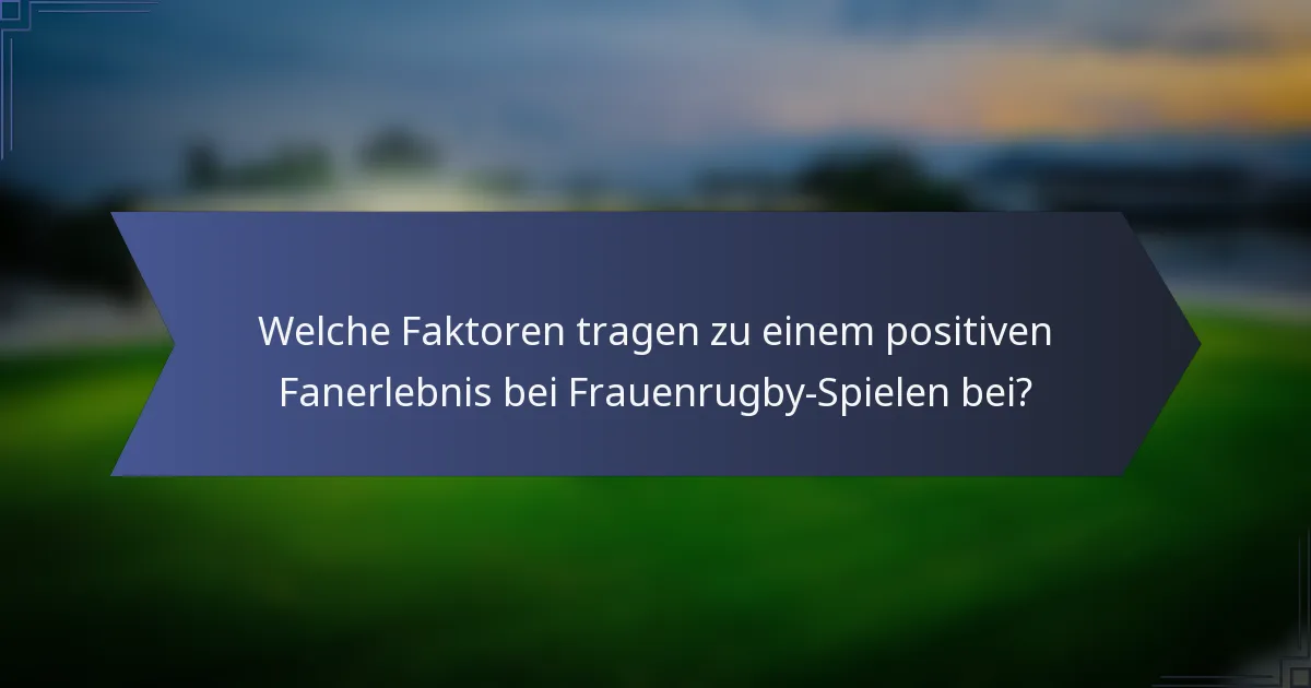 Welche Faktoren tragen zu einem positiven Fanerlebnis bei Frauenrugby-Spielen bei?