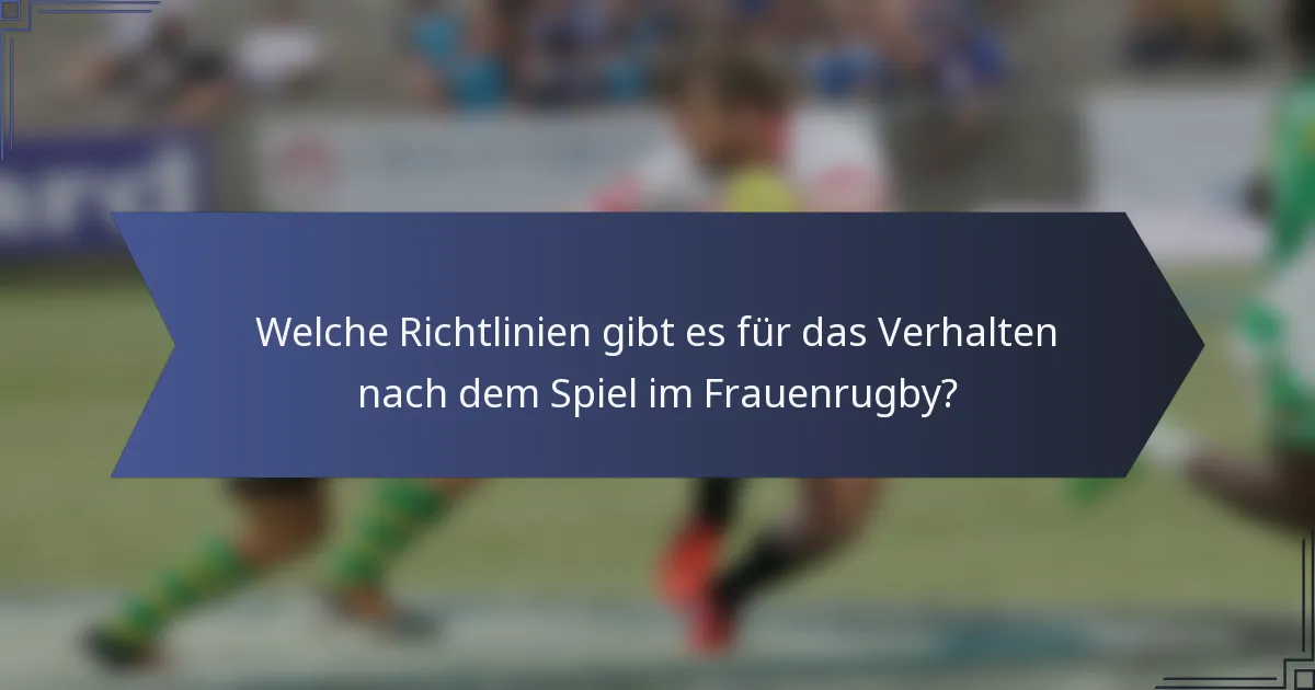 Welche Richtlinien gibt es für das Verhalten nach dem Spiel im Frauenrugby?