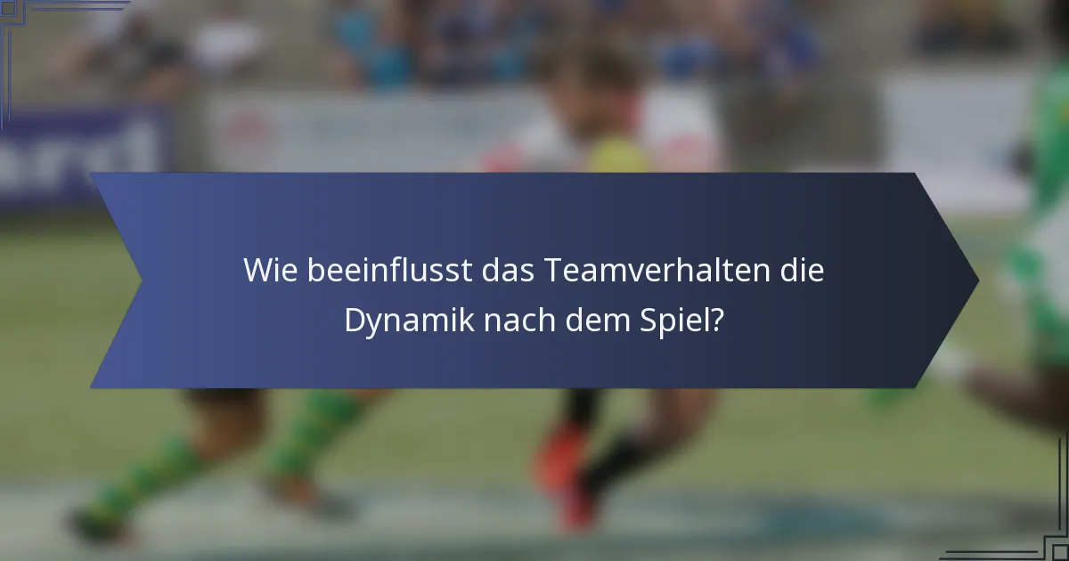 Wie beeinflusst das Teamverhalten die Dynamik nach dem Spiel?