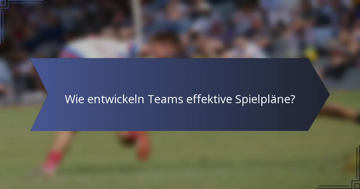 Wie entwickeln Teams effektive Spielpläne?