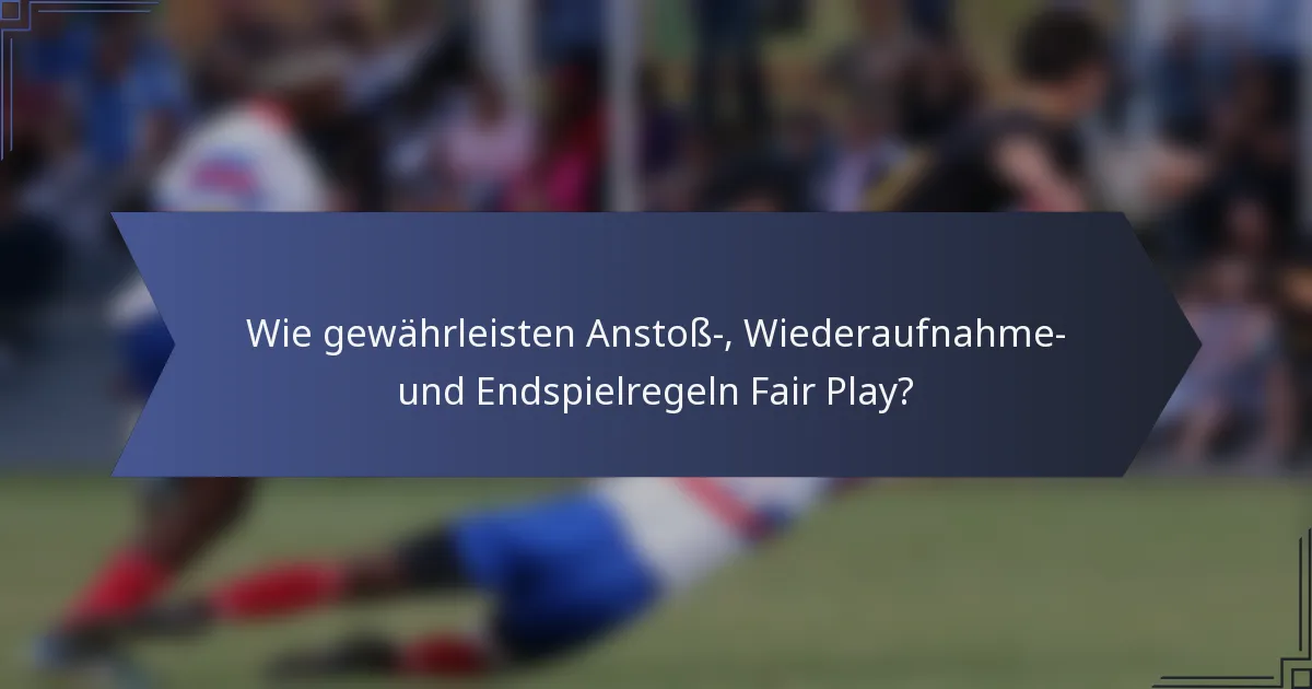 Wie gewährleisten Anstoß-, Wiederaufnahme- und Endspielregeln Fair Play?