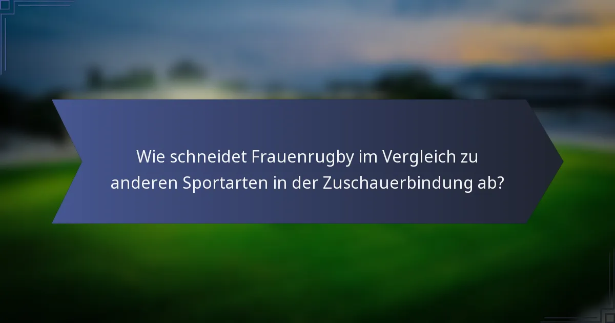 Wie schneidet Frauenrugby im Vergleich zu anderen Sportarten in der Zuschauerbindung ab?
