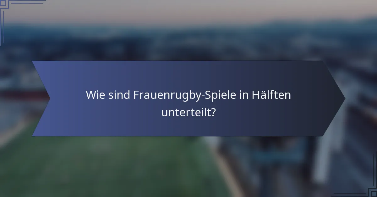 Wie sind Frauenrugby-Spiele in Hälften unterteilt?
