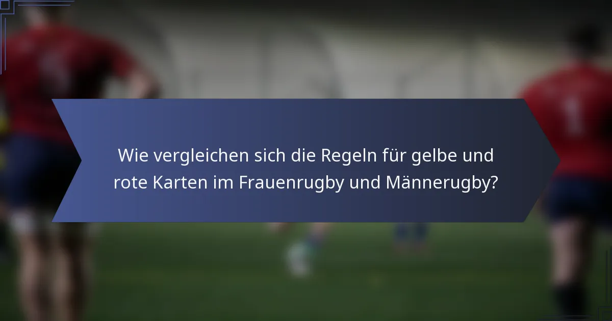 Wie vergleichen sich die Regeln für gelbe und rote Karten im Frauenrugby und Männerugby?